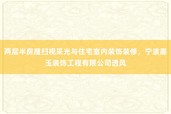 两层半房屋扫视采光与住宅室内装饰装修,宁波嘉玉装饰工程有限公司透风